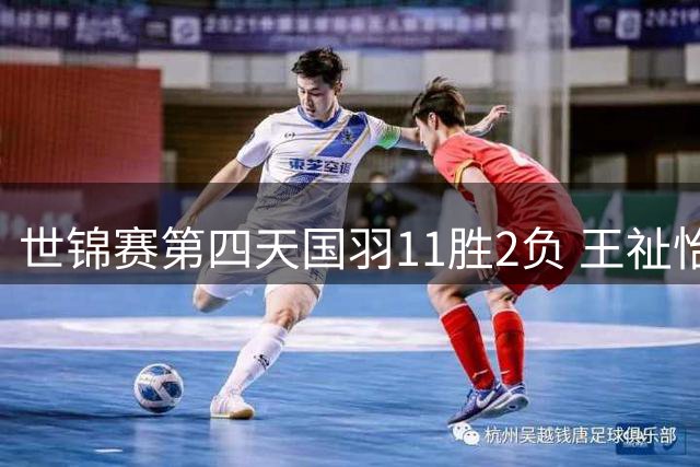 世锦赛第四天国羽11胜2负 王祉怡带伤胜辛杜最感人