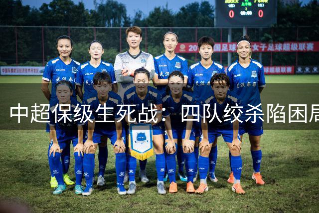 中超保级生死战：四队绞杀陷困局 逆袭神话改写联赛格局