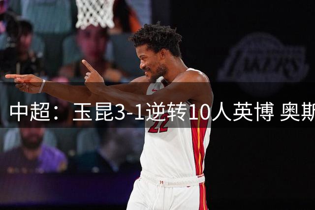 中超：玉昆3-1逆转10人英博 奥斯卡独中两元
