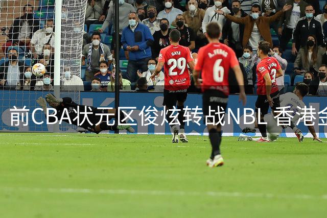 前CBA状元区俊炫转战NBL 香港金牛迎来强力内线新援