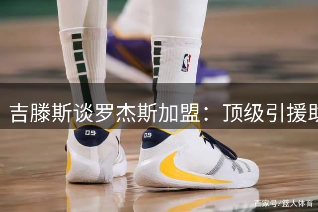 吉滕斯谈罗杰斯加盟：顶级引援助力蓝军争冠 自曝身体恢复九成
