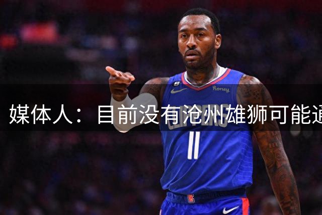 媒体人：目前没有沧州雄狮可能通过准入的消息