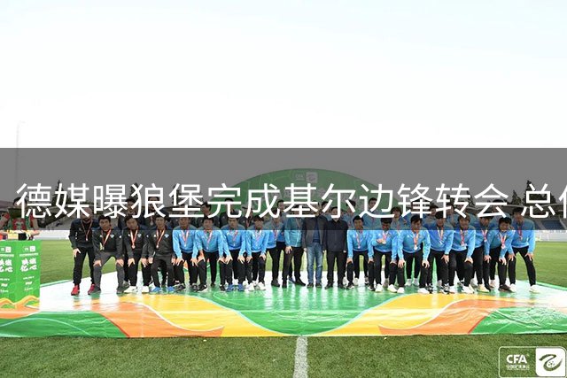 德媒曝狼堡完成基尔边锋转会 总价超500万欧
