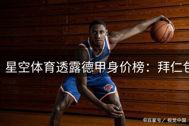 星空体育透露德甲身价榜：拜仁包揽前八，统治力肉眼可见