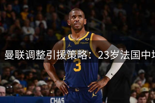 曼联调整引援策略：23岁法国中场成贝安克新目标