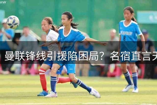 曼联锋线引援陷困局？名宿直言天价新援难挑大梁