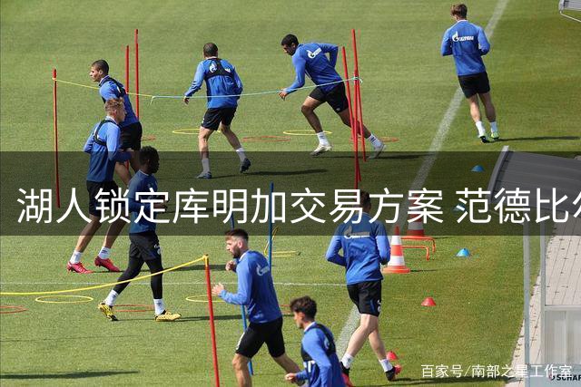 湖人锁定库明加交易方案 范德比尔特+选秀权成核心筹码