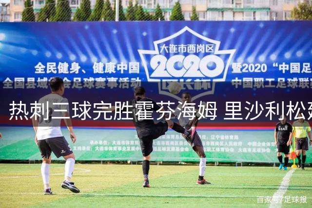 热刺三球完胜霍芬海姆 里沙利松建功特尔献两助攻