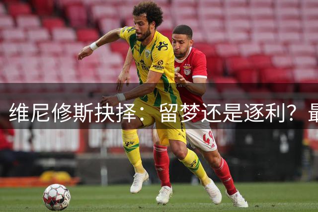 维尼修斯抉择：留梦还是逐利？最近足球圈最热闹的事，莫过于维尼修斯到底去不去阿森纳了