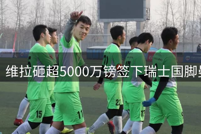 维拉砸超5000万镑签下瑞士国脚曼赞比，刷新队史转会费纪录