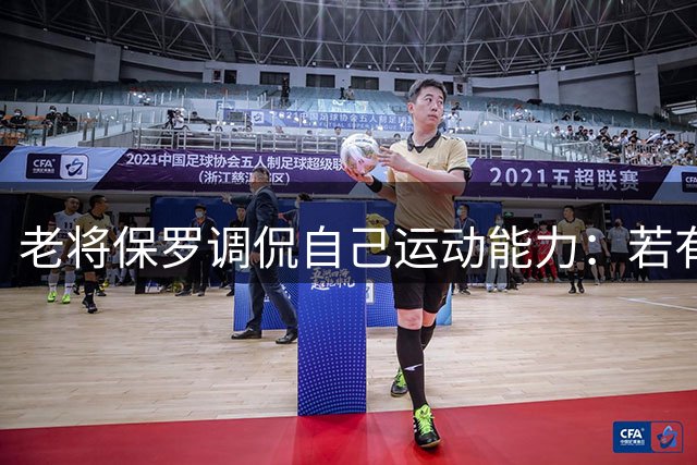 老将保罗调侃自己运动能力：若有更强爆发力会多尝试扣篮