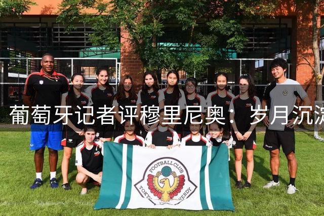 葡萄牙记者评穆里尼奥：岁月沉淀但本性难移