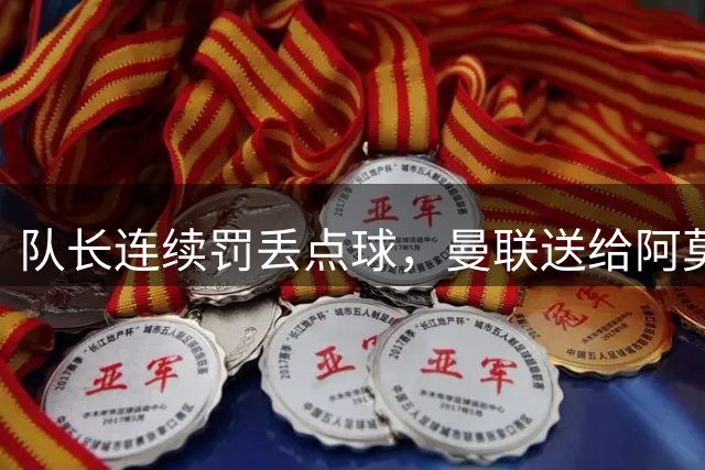 队长连续罚丢点球，曼联送给阿莫林首胜，赛后一幕相当温馨