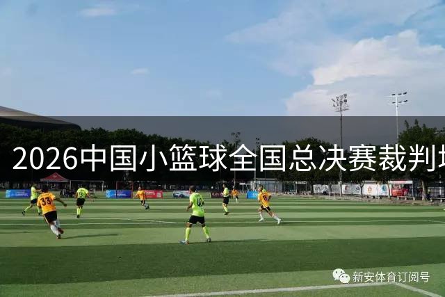2026中国小篮球全国总决赛裁判培训在京启动 强化执裁标准