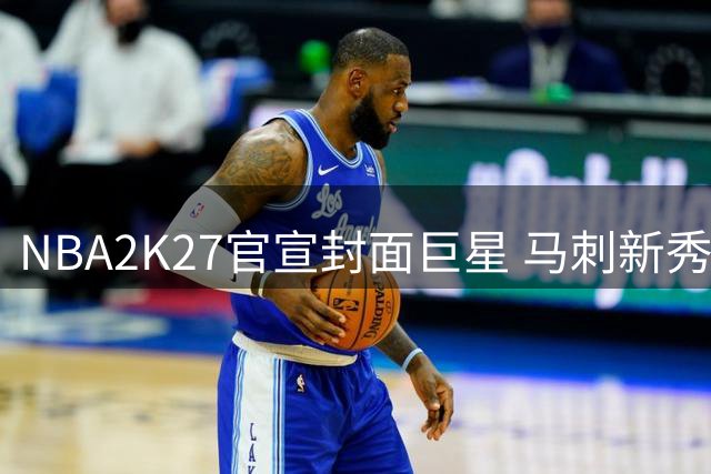 NBA2K27官宣封面巨星 马刺新秀文班亚马创造历史